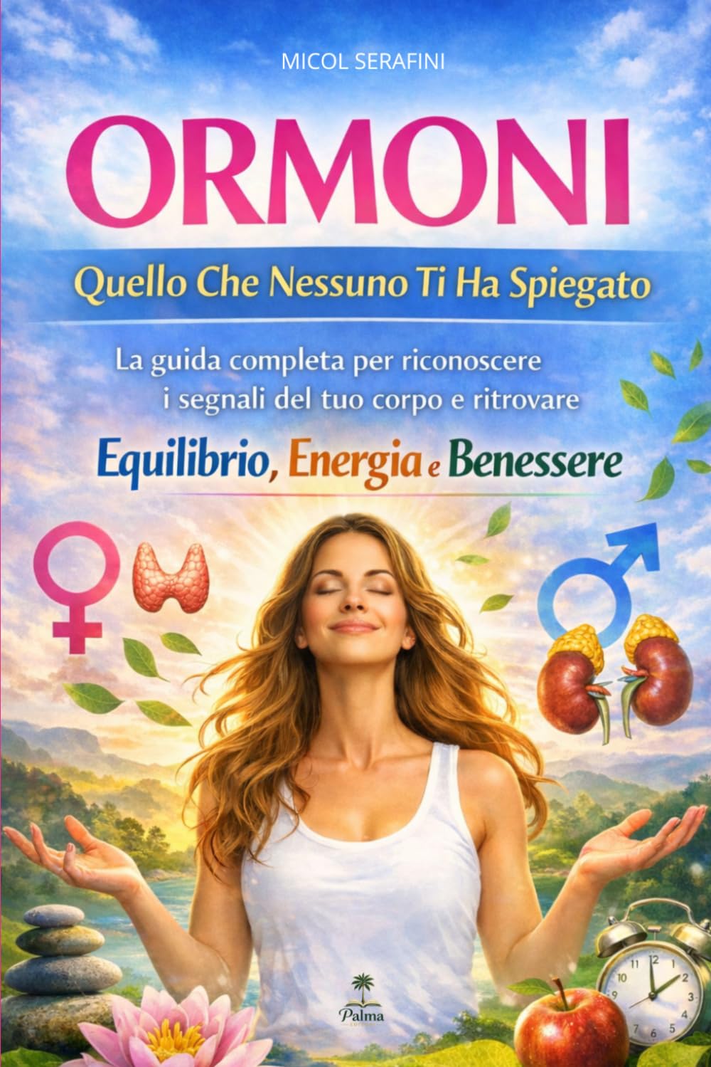 Ormoni: Quello Che Nessuno Ti Ha Spiegato: La guida completa per riconoscere i segnali del tuo corpo e ritrovare equilibrio, energia e benessere (Ascolta il Tuo Corpo)