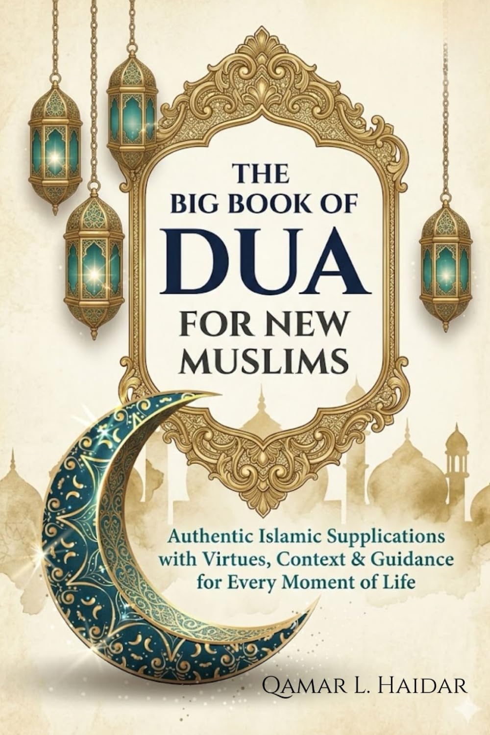 The Big Book of Dua For New Muslims: Authentic Islamic Supplications with Virtues, Context & Guidance for Every Moment of Life