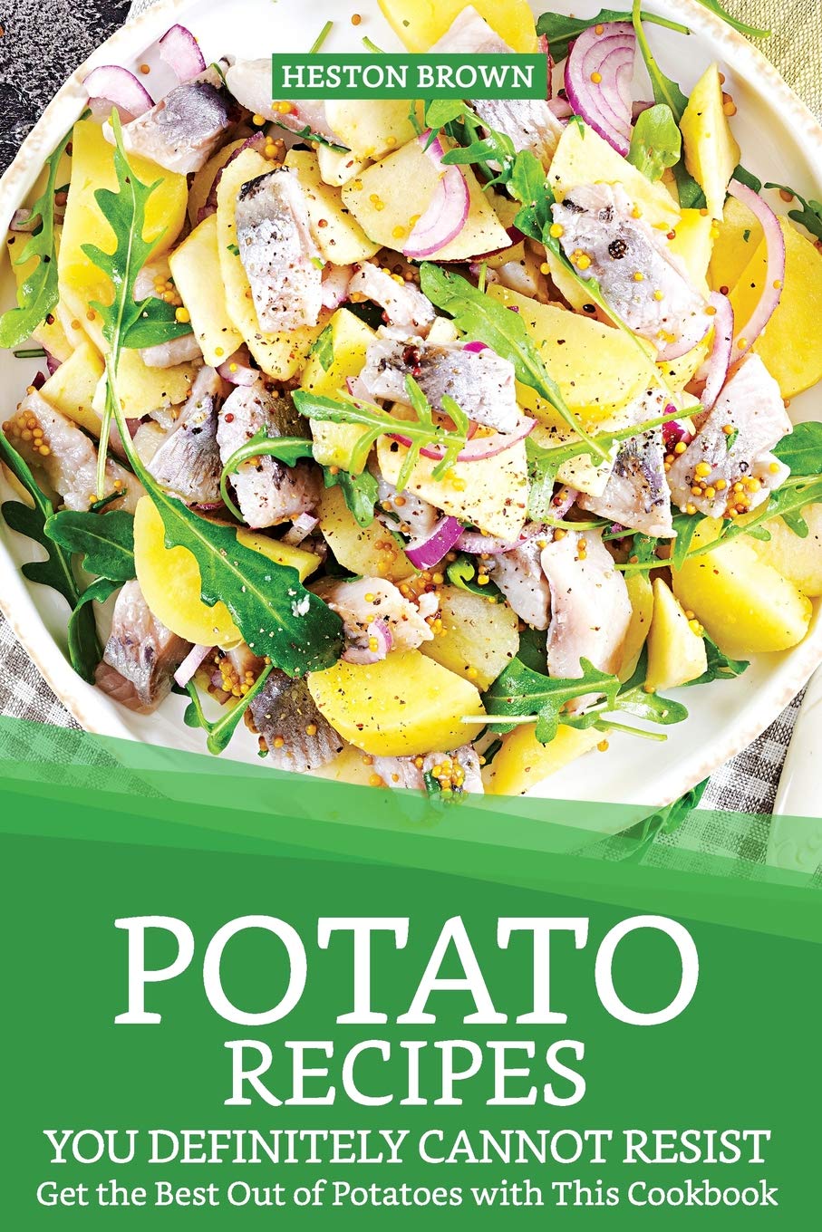 Potato Recipes You Definitely Cannot Resist: Get the Best Out of Potatoes with This Cookbook