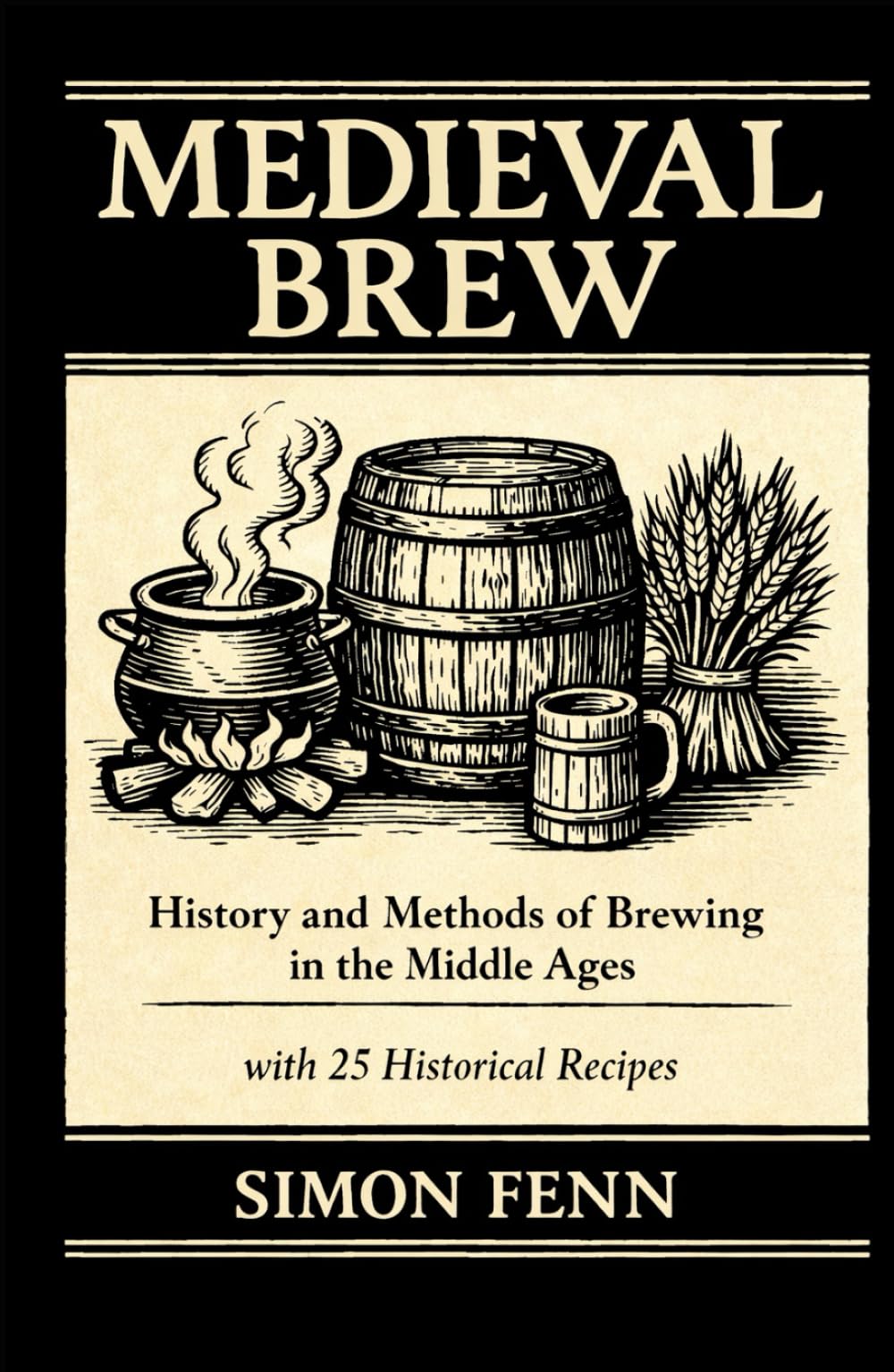 Medieval Brew: History and Methods of Brewing in the Middle Ages with 25 Historical Recipes