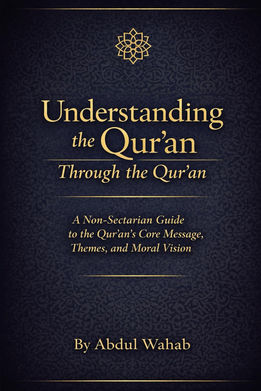 Understanding the Qur’an Through the Qur’an: A Non-Sectarian Guide to the Qur’an’s Core Message, Themes, and Moral Vision