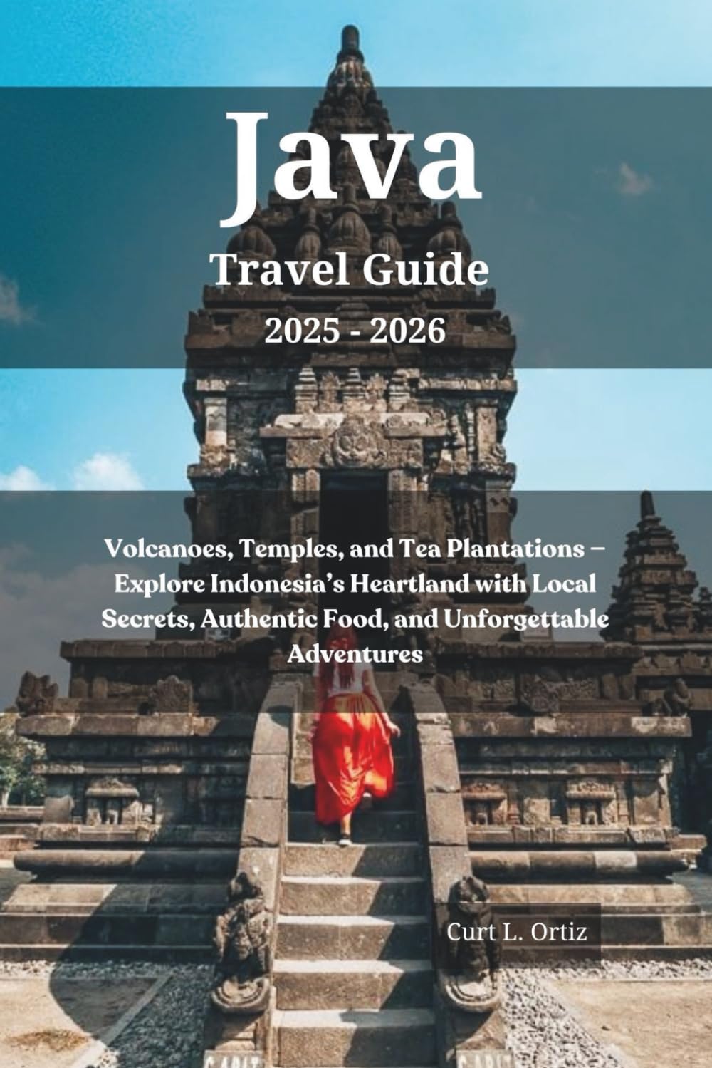 Java Travel Guide 2025 - 2026: Volcanoes, Temples, and Tea Plantations — Explore Indonesia’s Heartland with Local Secrets, Authentic Food, and Unforgettable Adventures