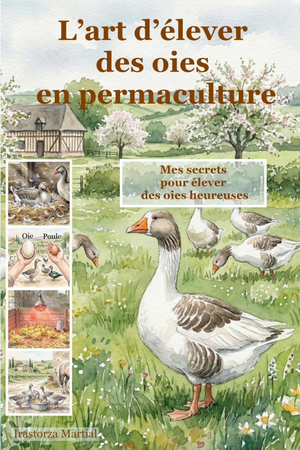 L’art d’élever des oies en permaculture: Mes secrets pour élever des oies heureuses (75 ans les mains dans la terre, secrets d'un ancien éleveur. ... bio, vos petits élevages et votre jardin)
