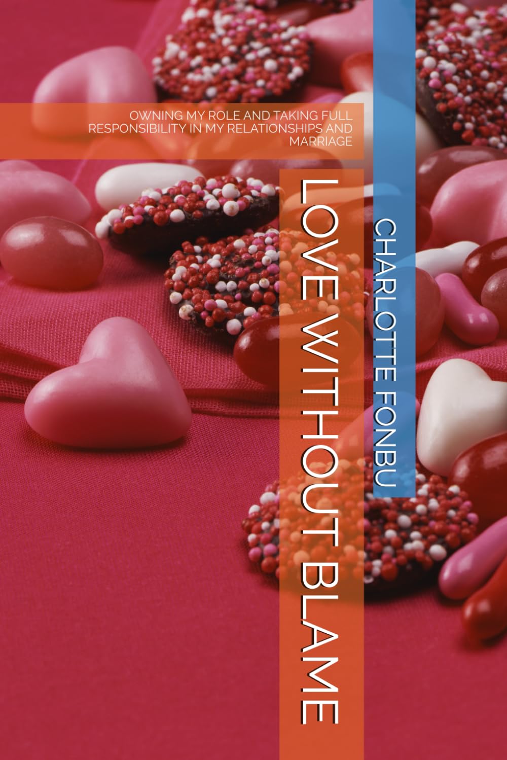 LOVE WITHOUT BLAME: OWNING MY ROLE AND TAKING FULL RESPONSIBILITY IN MY RELATIONSHIPS AND MARRIAGE
