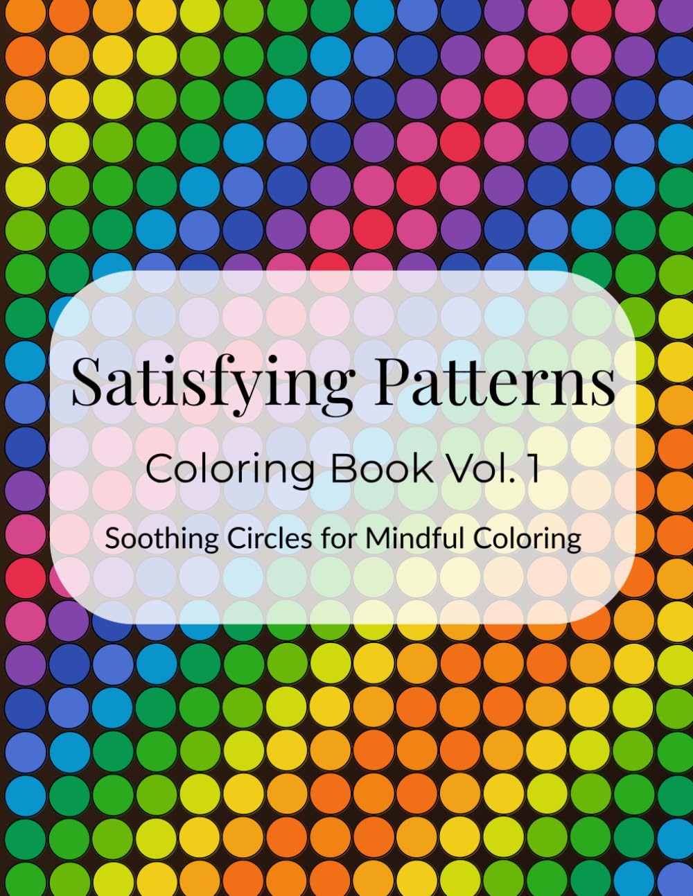 Satisfying Patterns Coloring Book Vol 1: Soothing Circles for Mindful Coloring: Relaxing Geometric Designs for Stress Relief and Creativity (Zen Patterns Series)