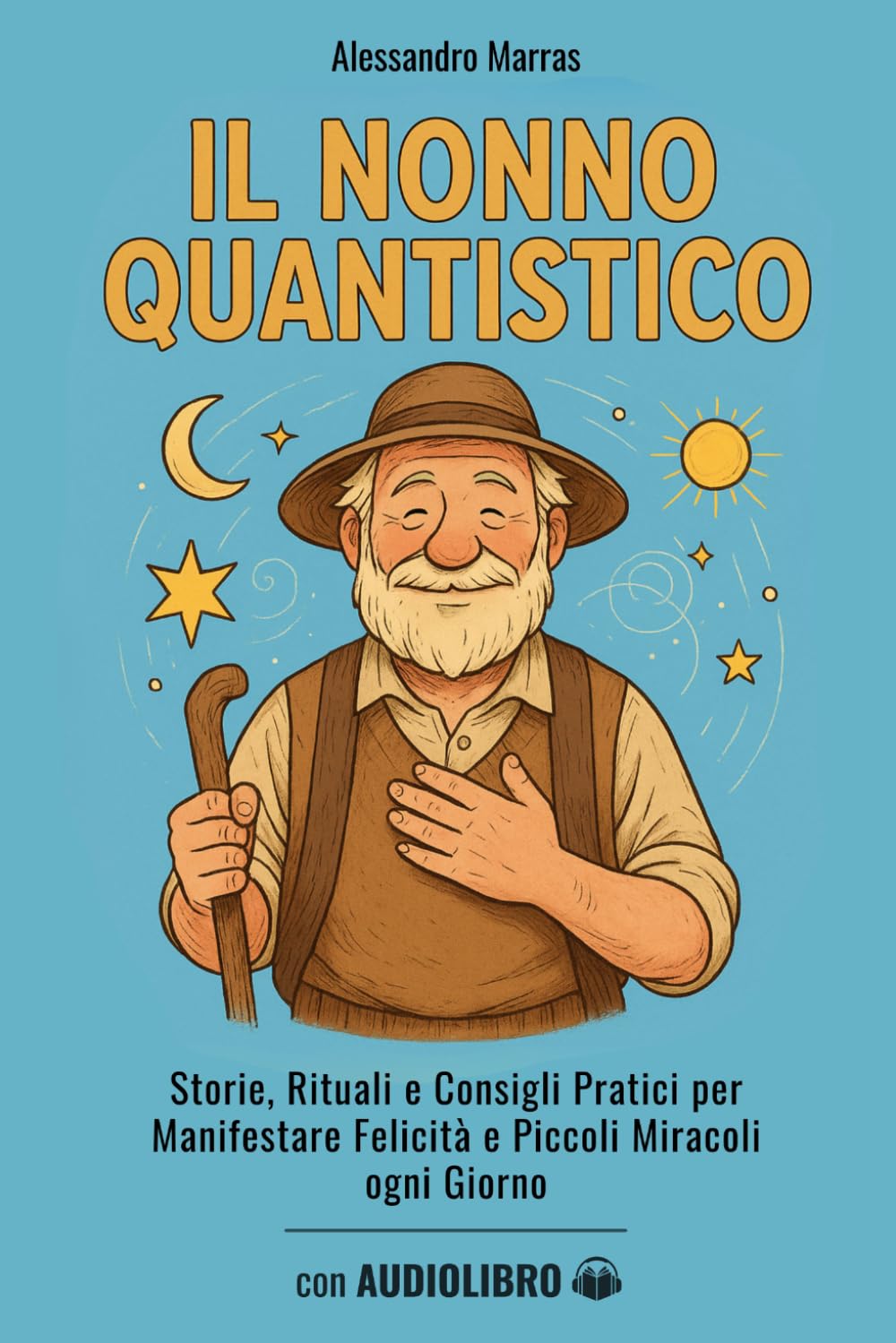Il Nonno Quantistico: Storie, Rituali e Consigli Pratici per Manifestare Felicità e Piccoli Miracoli ogni Giorno