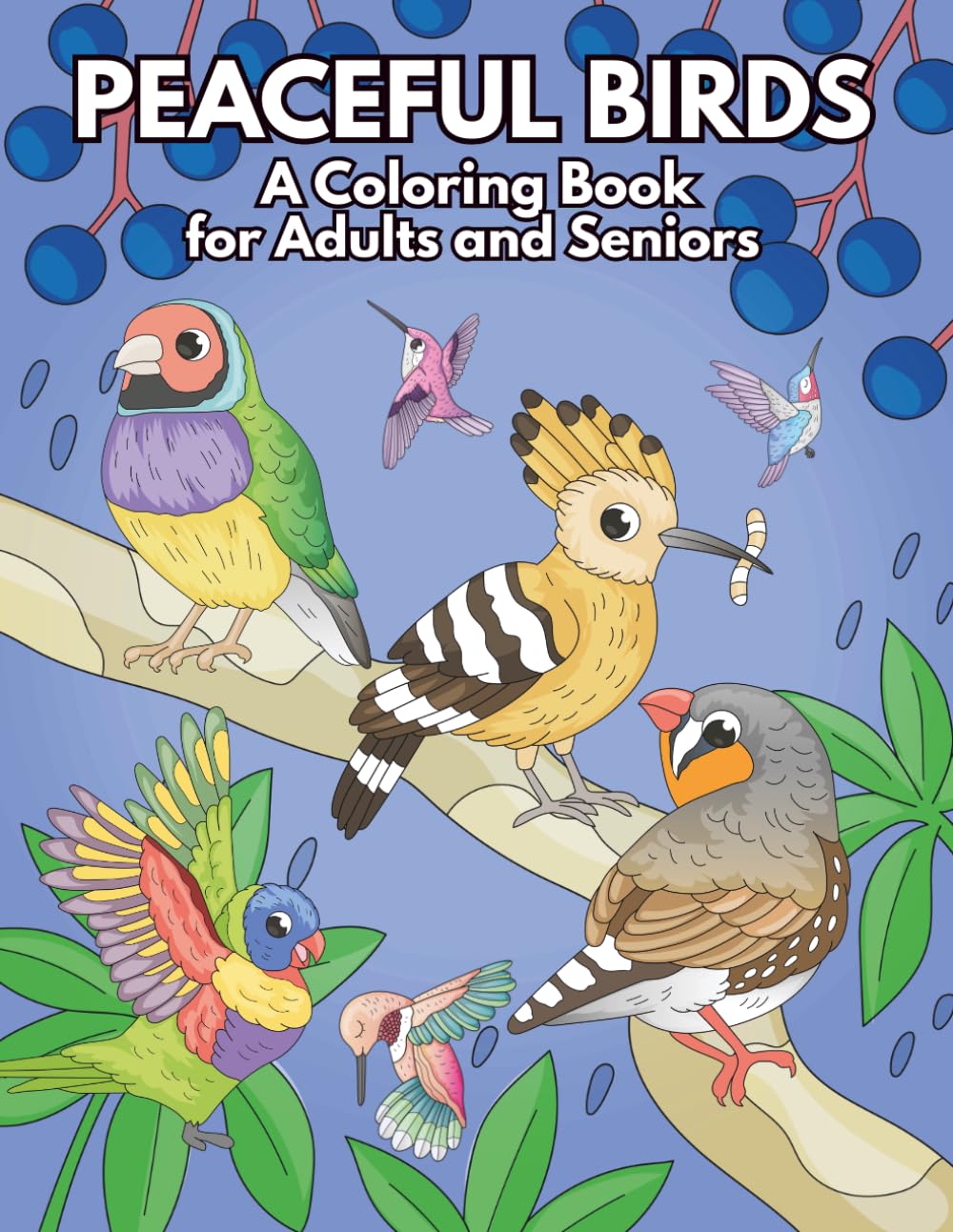 Peaceful Birds: A Coloring Book for Adults and Seniors: Featuring Songbirds, Parrots, Hummingbirds, Peacocks, and More