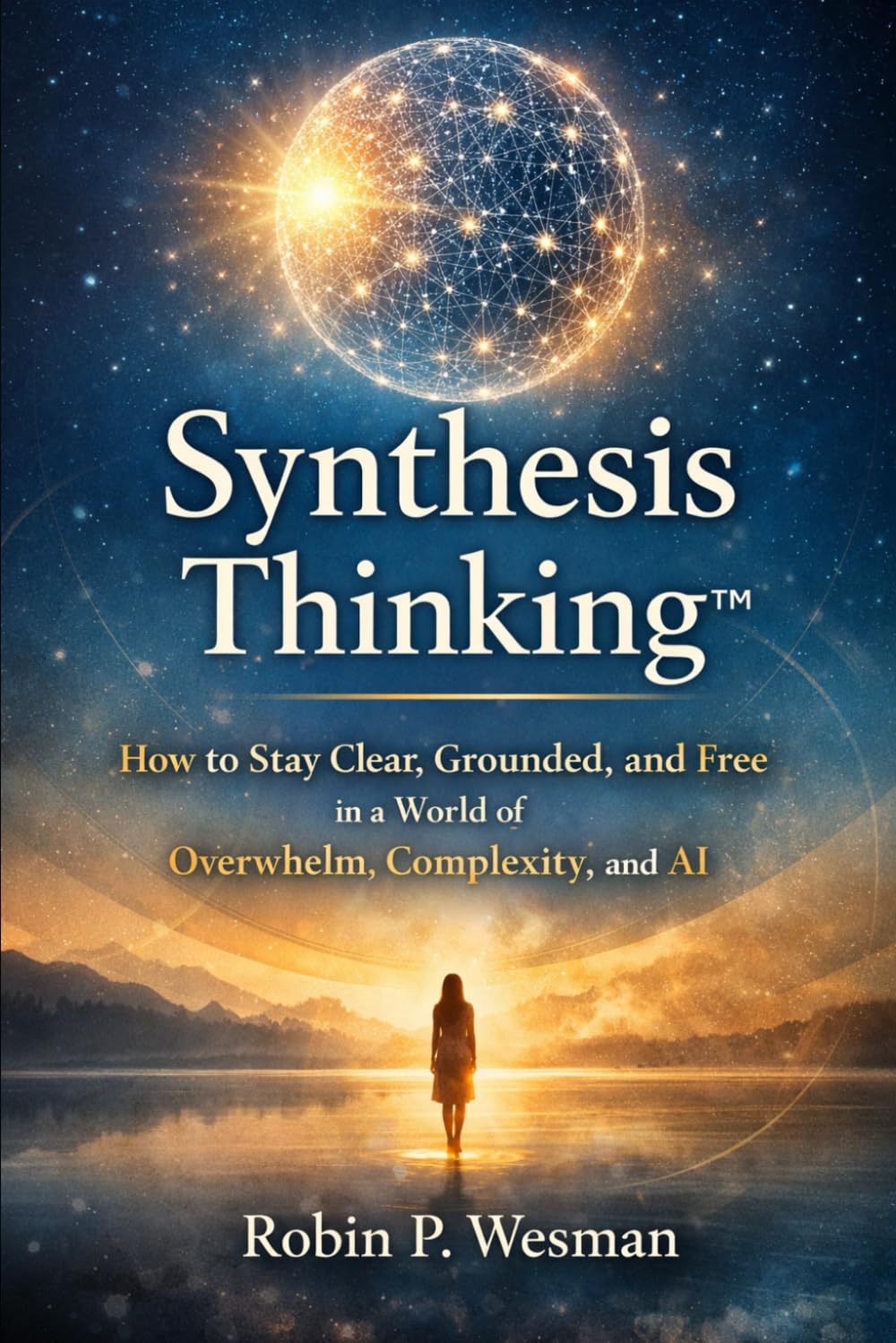 Synthesis Thinking: How to Stay Clear, Grounded, and Free in a World of Overwhelm, Complexity. & AI.
