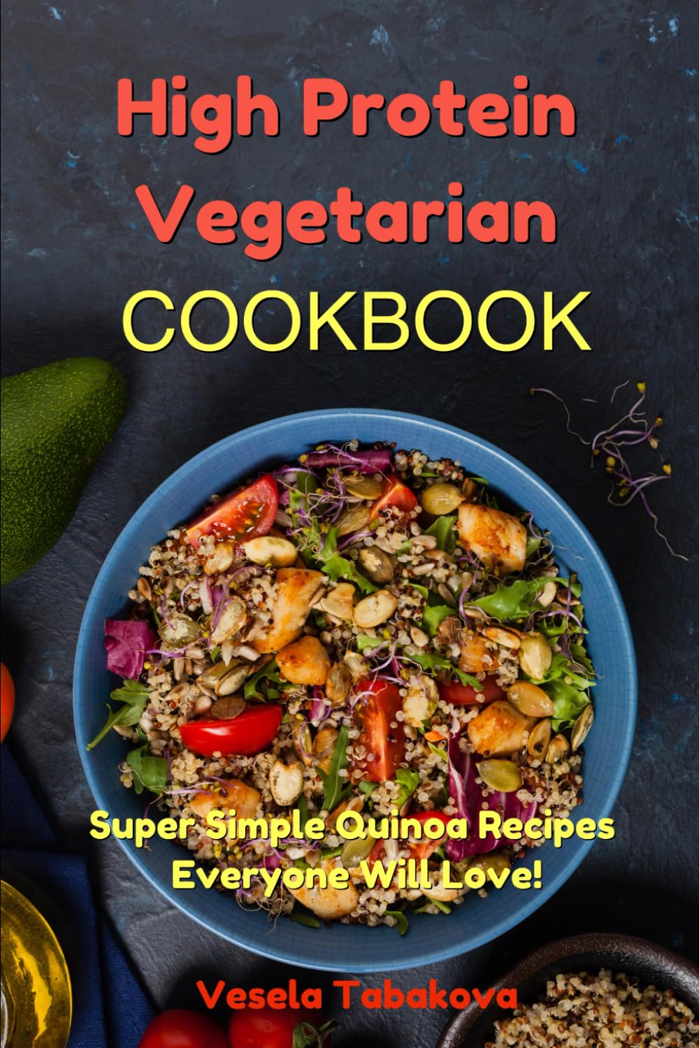 High Protein Vegetarian Cookbook: Super Simple Quinoa Recipes Everyone Will Love! (Plant-Based Diet Recipes)