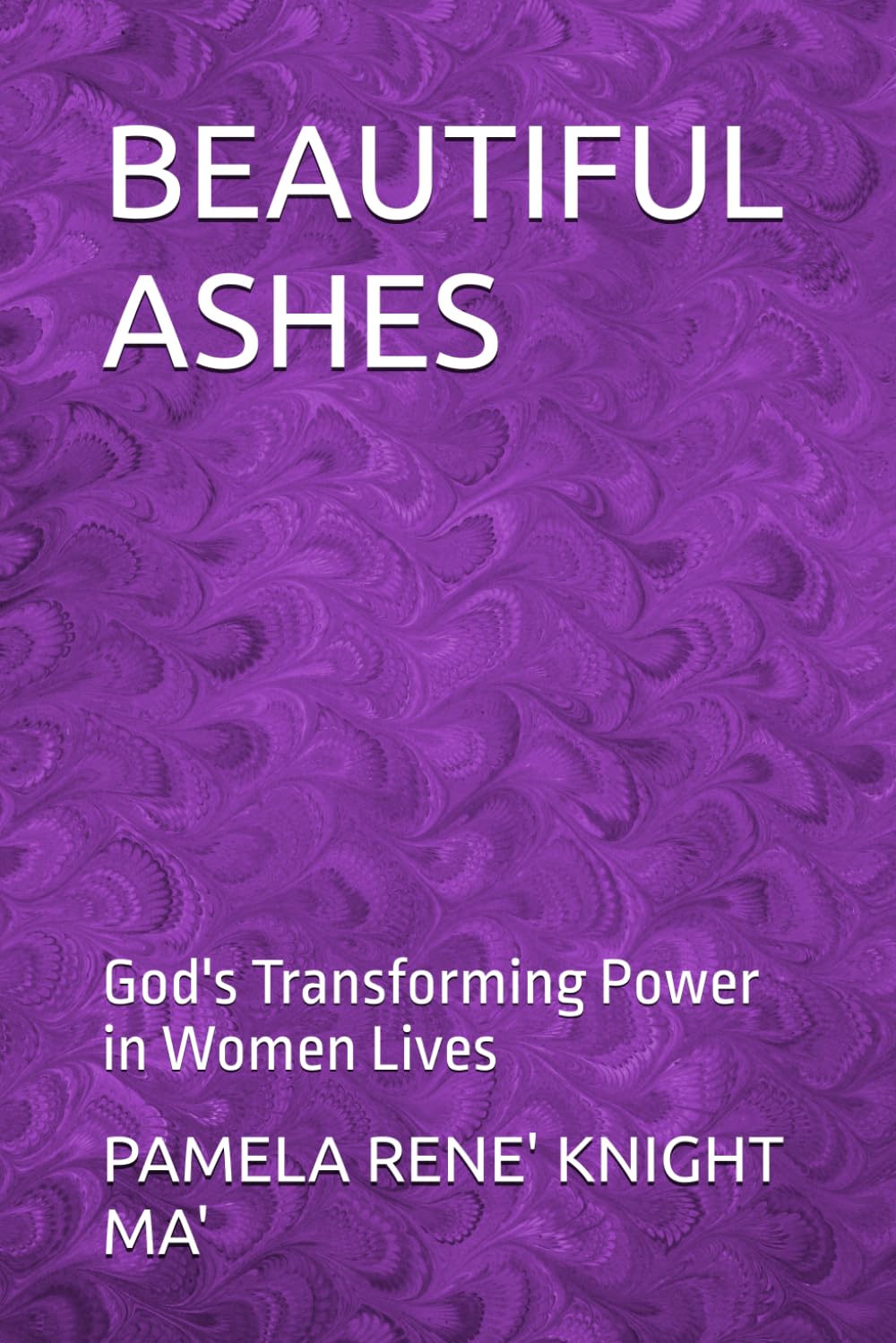 BEAUTIFUL ASHES: God's Transforming Power in Women Lives