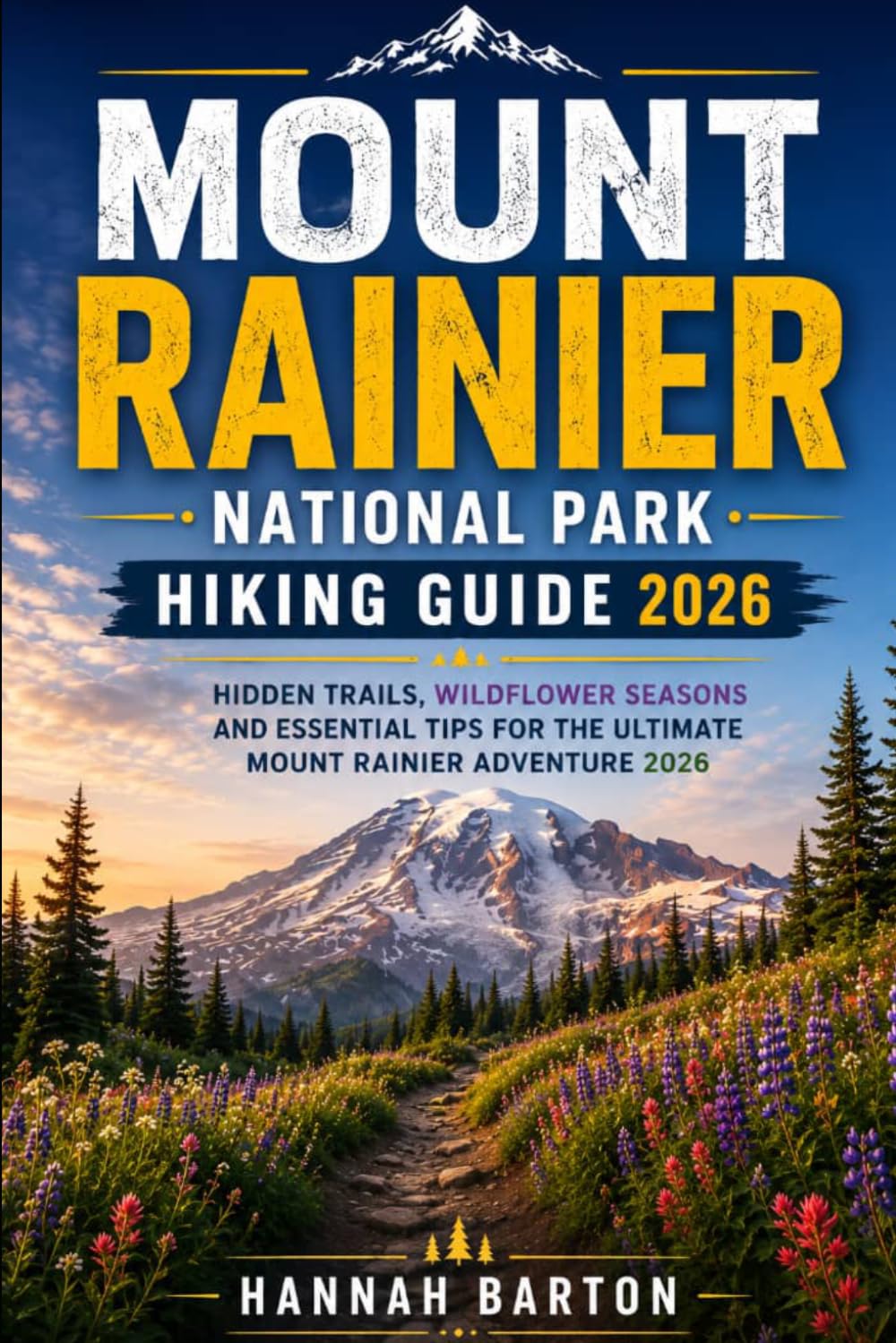MOUNT RAINIER NATIONAL PARK HIKING GUIDE 2026: Hidden Trails, Wildflower Seasons and Essential Tips for the Ultimate Mount Rainier Adventure 2026