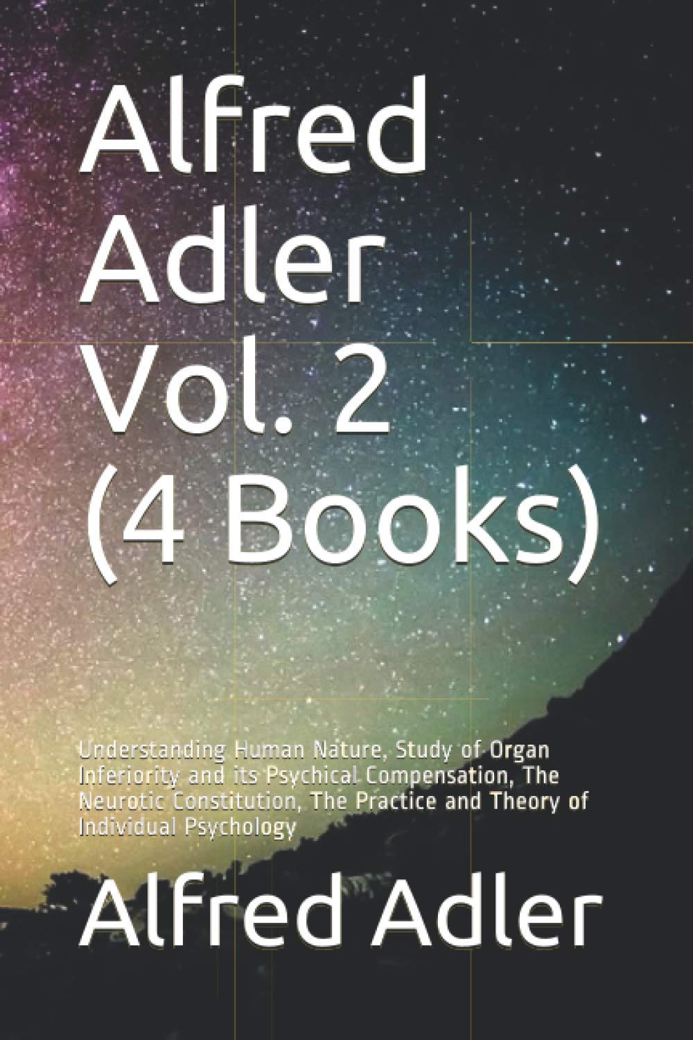 Alfred Adler Vol. 2 (4 Books): Understanding Human Nature, Study of Organ Inferiority and its Psychical Compensation, The Neurotic Constitution, The Practice and Theory of Individual Psychology