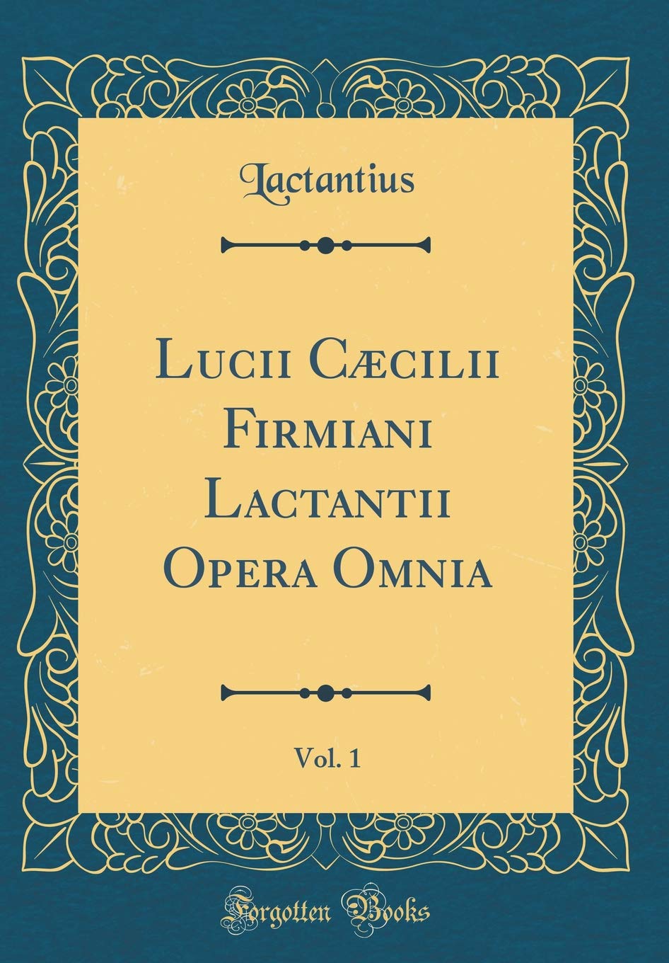 Lucii Caecilii Firmiani Lactantii Opera Omnia, Vol. 1 (Classic Reprint)