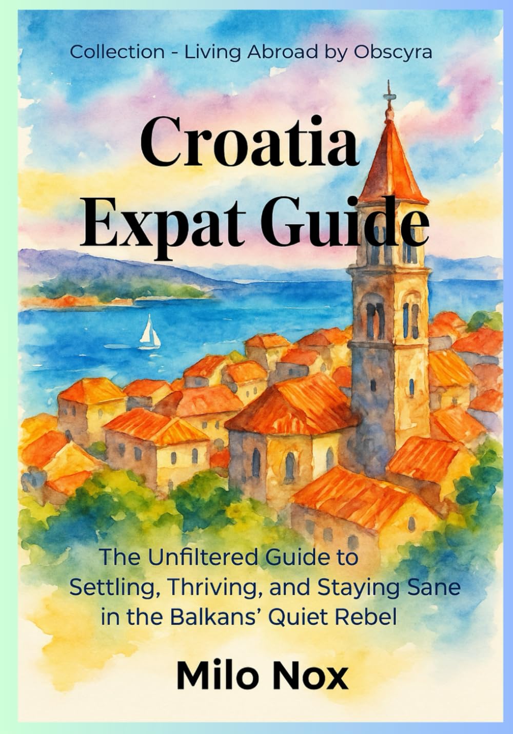 Croatia Expat Guide: The Unfiltered Guide to Settling, Thriving, and Staying Sane in the Balkans’ Quiet Rebel: 41 (Living Abroad by Obscyra)