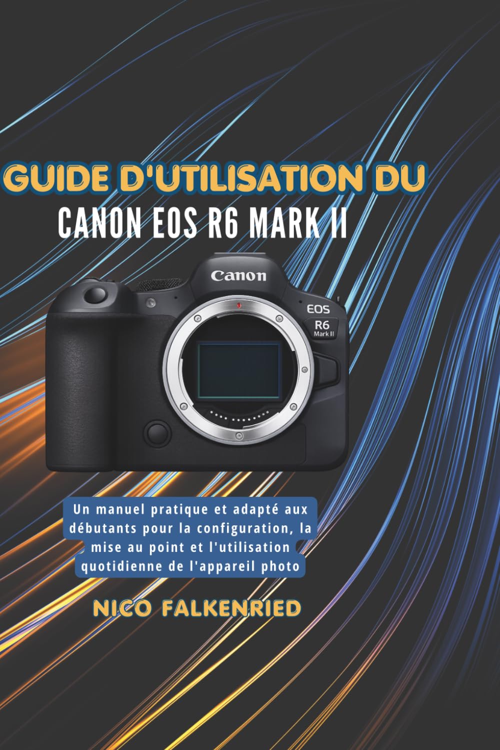 Guide d'utilisation du Canon EOS R6 Mark II: Un manuel pratique et adapté aux débutants pour la configuration, la mise au point et l'utilisation quotidienne de l'appareil photo