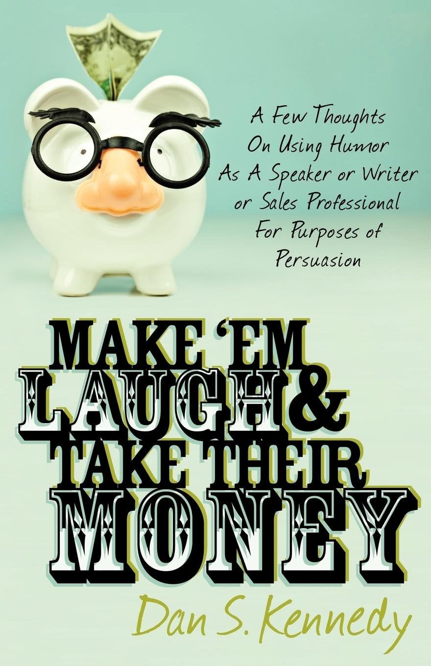 Glazer Kennedy Publishing Make 'Em Laugh & Take Their Money: A Few Thoughts On Using Humor As A Speaker or Writer or Sales Professional For Purposes of Persuasion