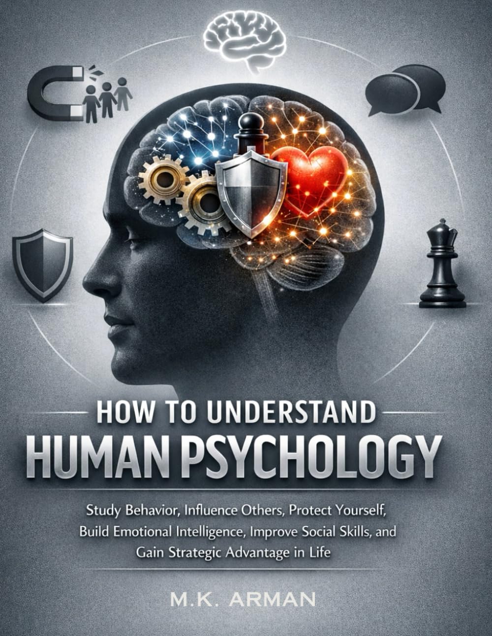 How to Understand Human Psychology: Study Behavior, Influence Others, Protect Yourself, Build Emotional Intelligence, Improve Social Skills, and Gain Strategic Advantage in Life