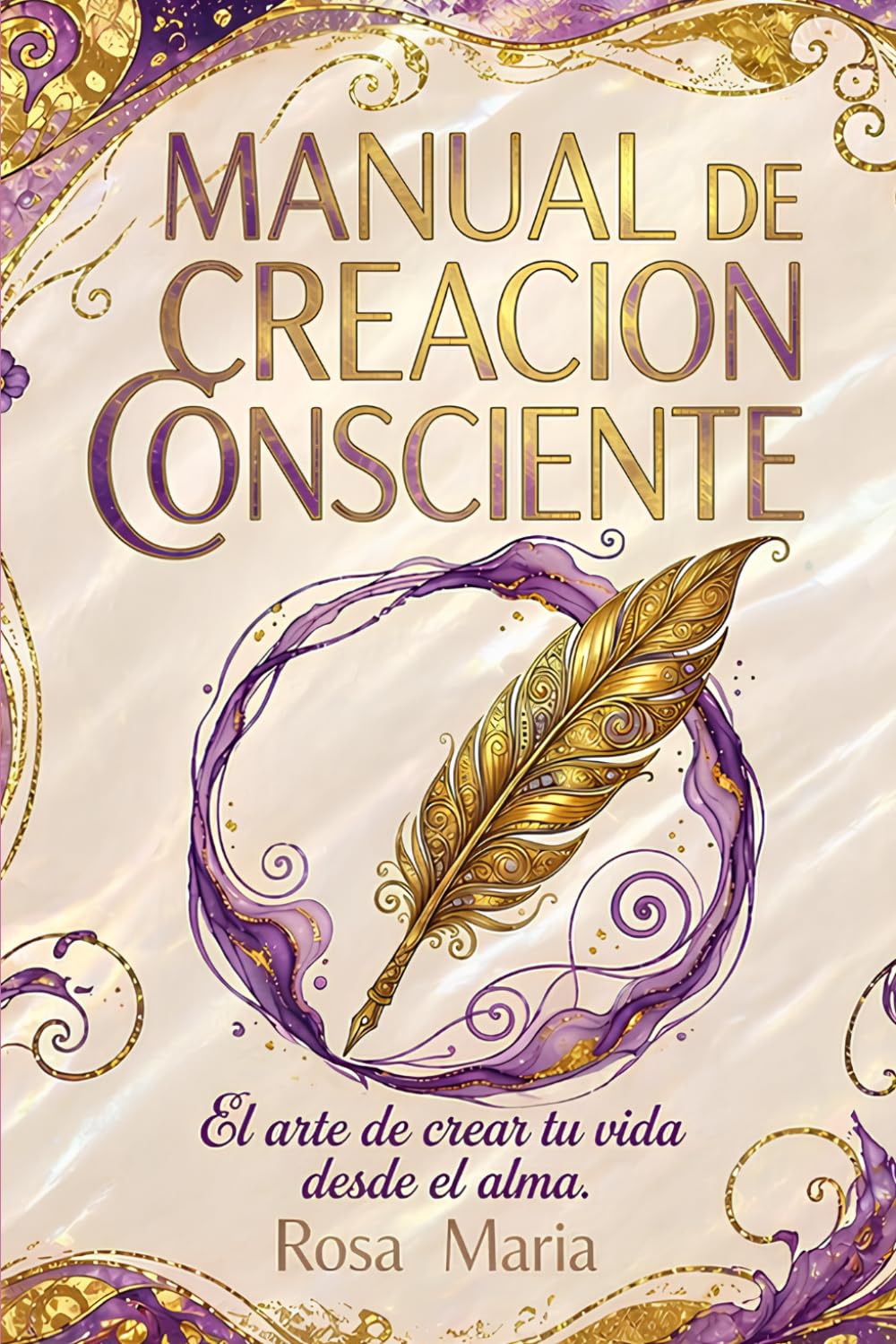 Manual de Creación Consciente: El arte de crear tu vida desde el alma