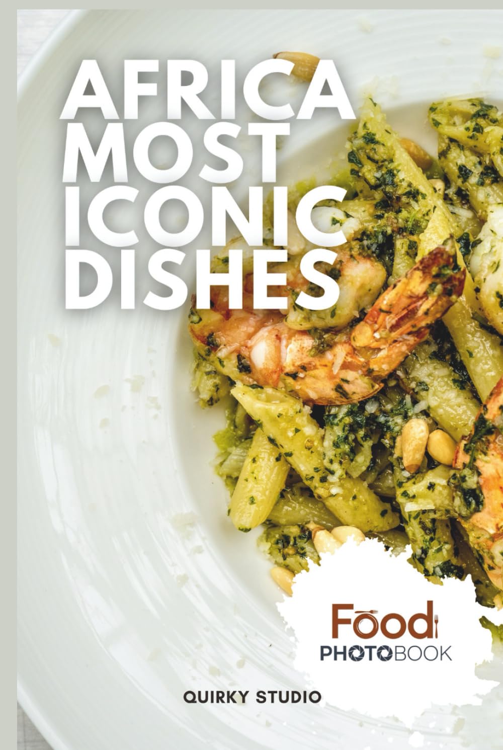 Africa Most Iconic Dishes: A Stunning Full-Color Coffee Table Photobook of Traditional Cuisine