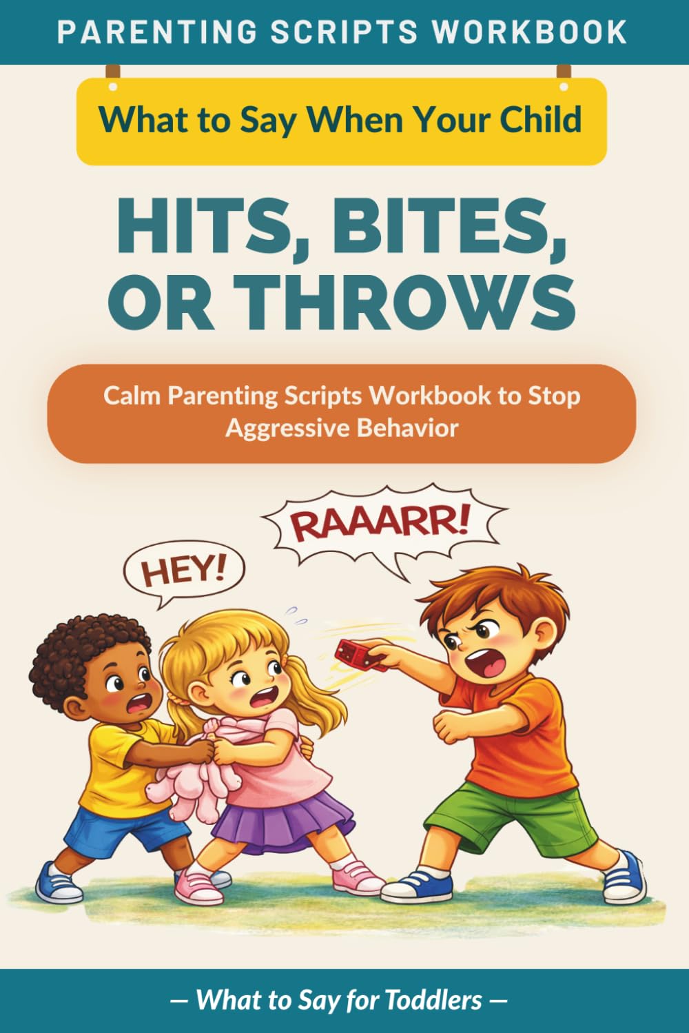 What to Say When Your Child Hits, Bites, or Throws Things: Calm Parenting Scripts Workbook to Stop Aggressive Behavior — For Toddlers (The What to Say Parenting Scripts Workbook)