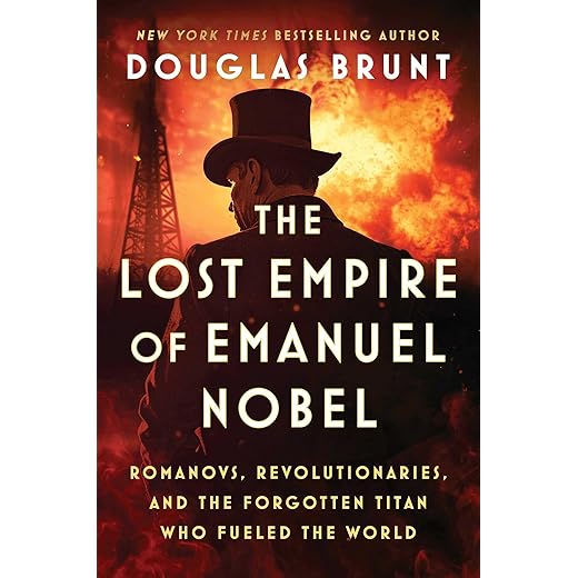 The Lost Empire of Emanuel Nobel: Romanovs, Revolutionaries, and the Forgotten Titan Who Fueled the World