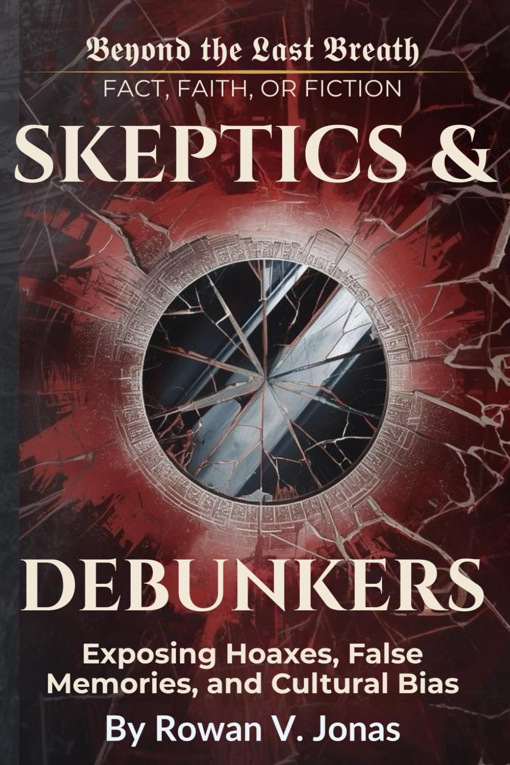 SKEPTICS & DEBUNKERS: Exposing Hoaxes, False Memories, and Cultural Bias (Beyond the Last Breath: Fact, Faith, or Fiction)