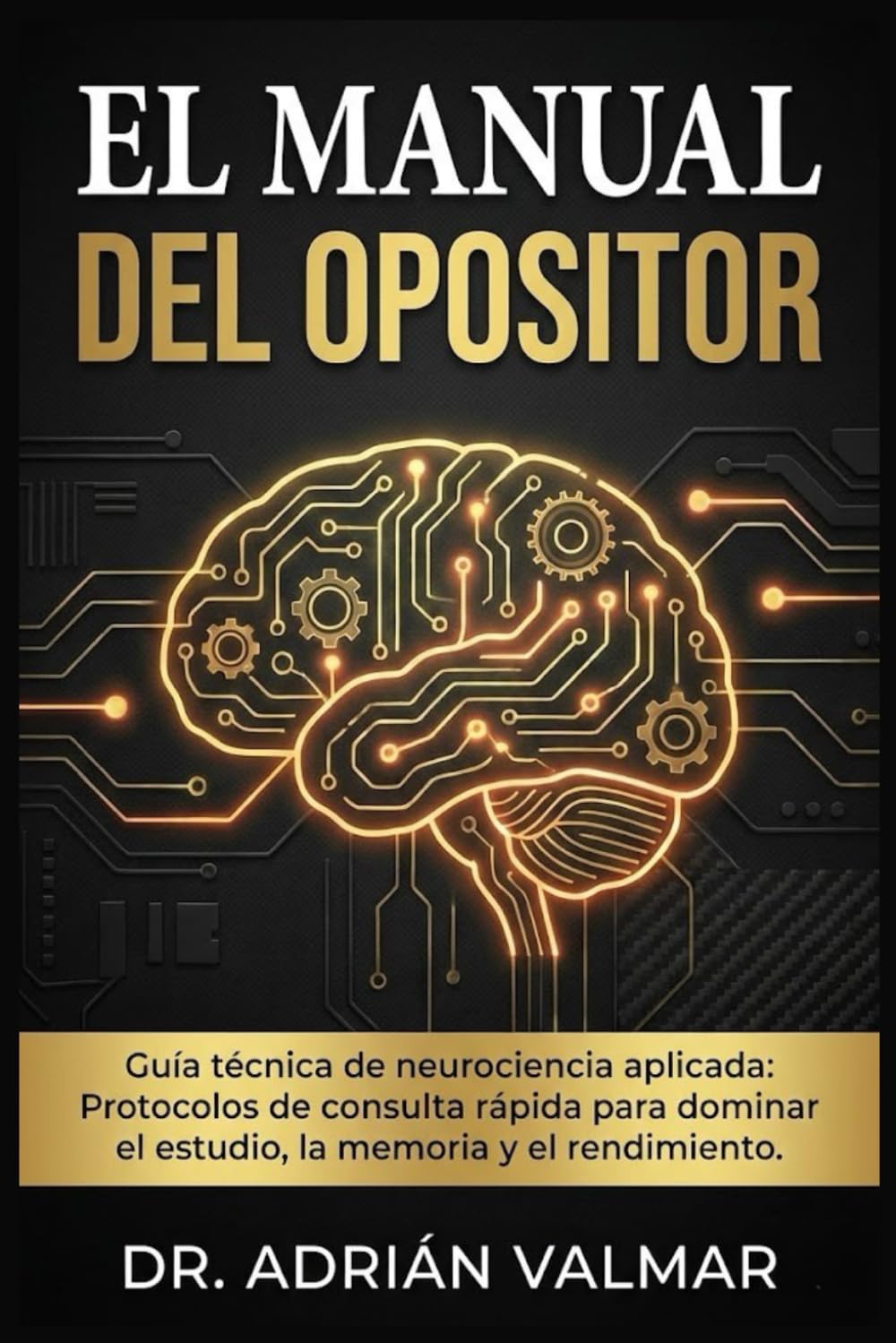 EL MANUAL DEL OPOSITOR: Guía técnica de neurociencia aplicada: Protocolos de consulta rápida para dominar el estudio, la memoria y el rendimiento en tu oposición.