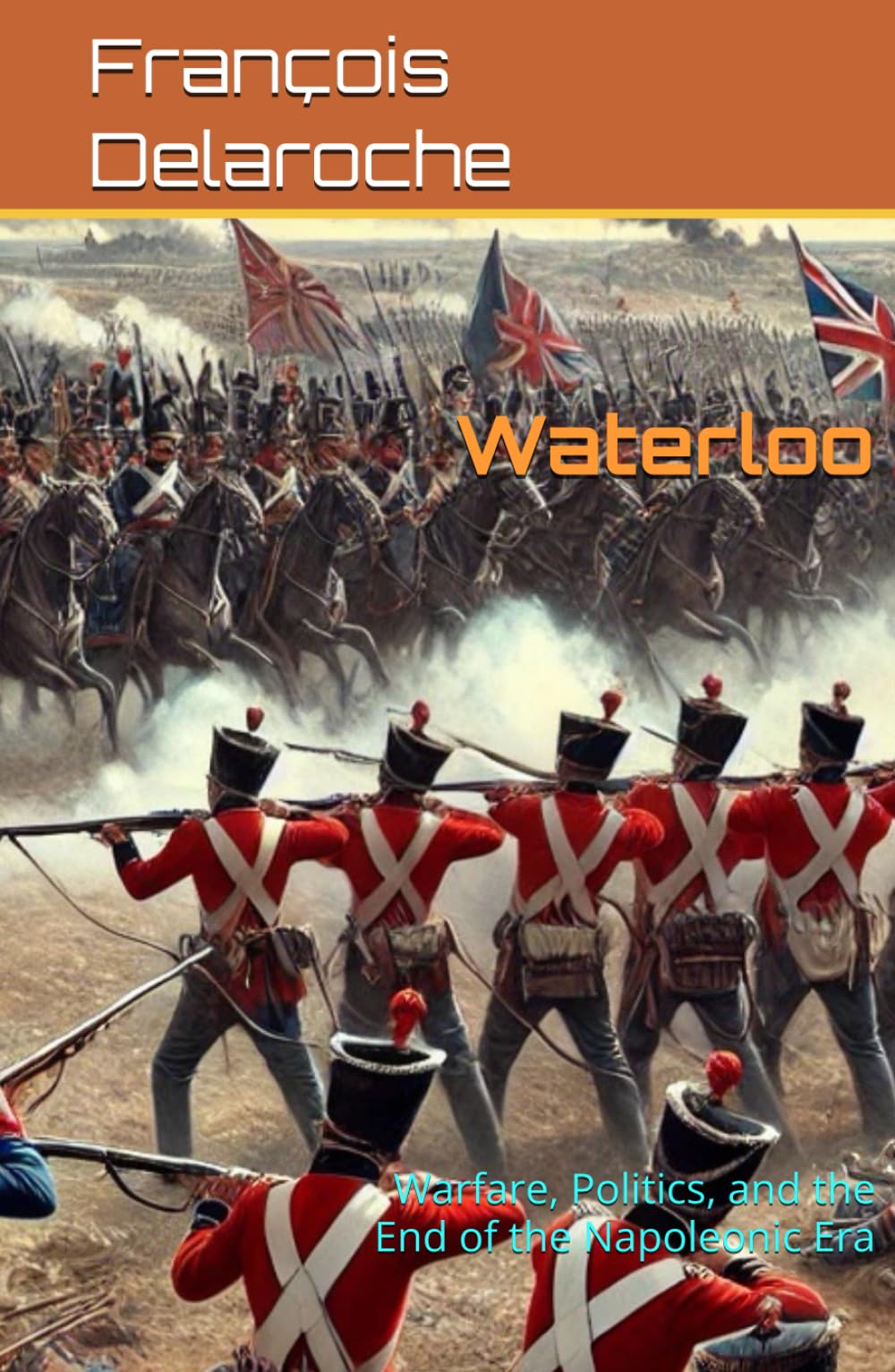 Waterloo: Warfare, Politics, and the End of the Napoleonic Era (Conquest and Resistance - The Endless Struggles of Civilization)
