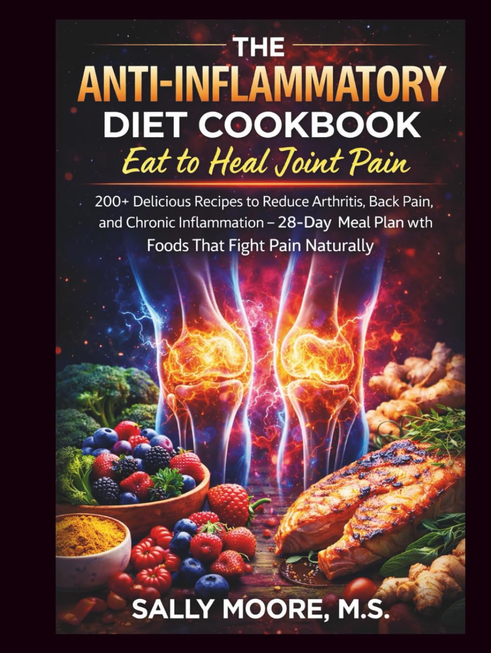 The Anti-Inflammatory Diet Cookbook: Eat to Heal Joint Pain: 200+ Delicious Recipes to Reduce Arthritis, Back Pain, and Chronic Inflammation – 28-Day Meal Plan with Foods That Fight Pain Naturally