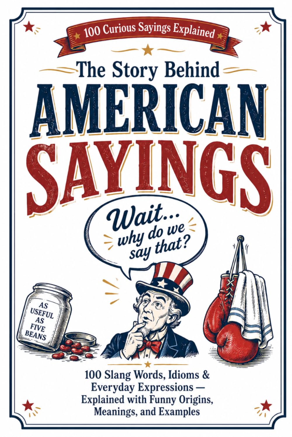 The Story Behind American Sayings: 100 Slang Words, Idioms & Everyday Expressions — Explained with Funny Origins, Meanings, and Examples