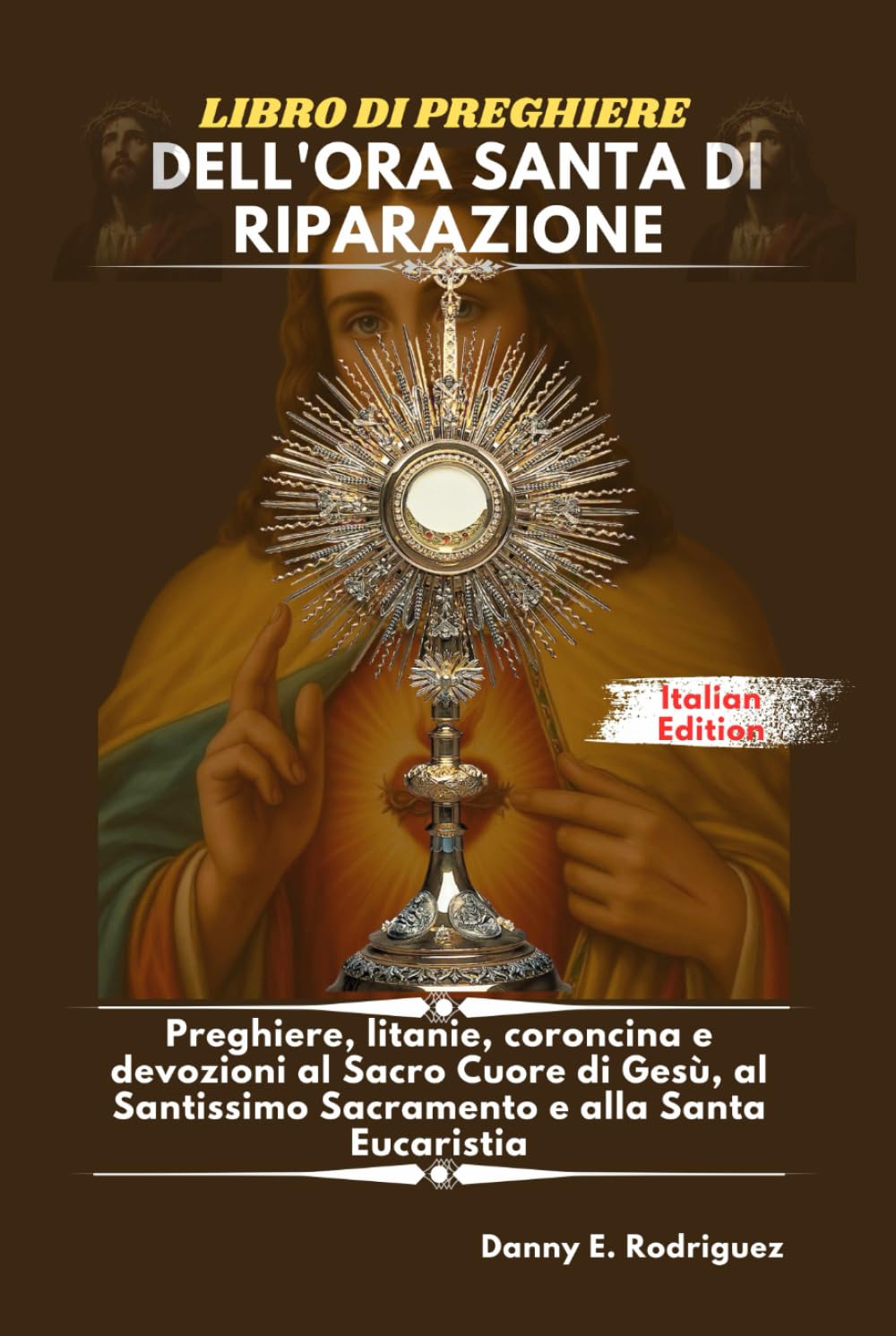 LIBRO DI PREGHIERE DELL'ORA SANTA DI RIPARAZIONE: Preghiere, litanie, coroncina e devozioni al Sacro Cuore di Gesù, al Santissimo Sacramento e alla Santa Eucaristia
