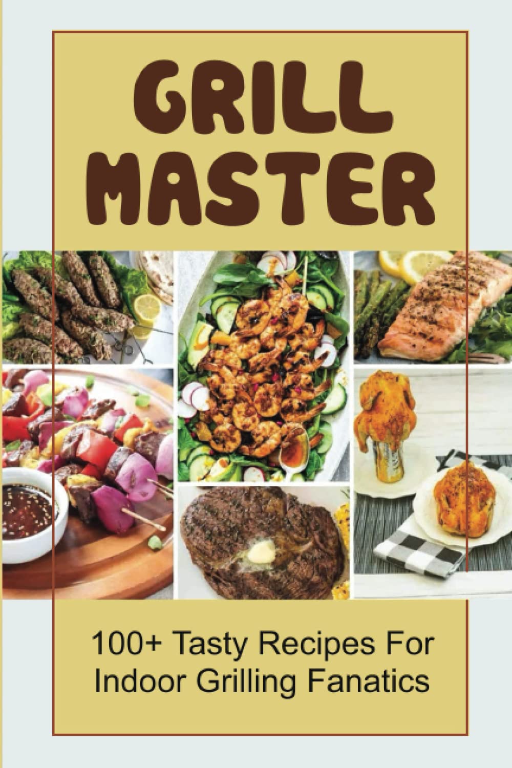 Grill Master: 100+ Tasty Recipes For Indoor Grilling Fanatics