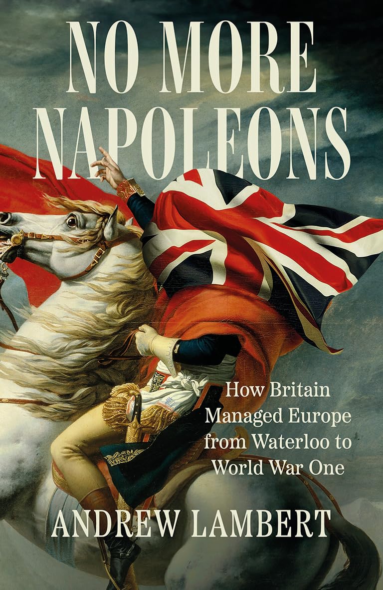 No More Napoleons: How Britain Managed Europe from Waterloo to World War One