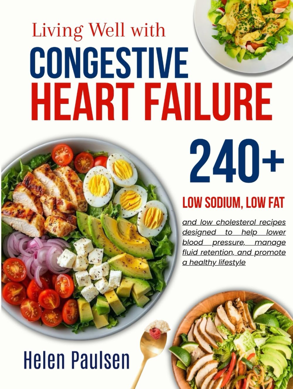 Living well with Congestive Heart Failure Cookbook: Delicious and nutritious low sodium, low fat, and low cholesterol recipes designed to help lower blood pressure and manage fluid retention
