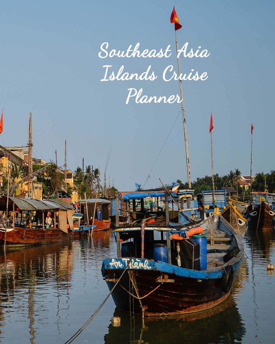 Southeast Asia Islands Cruise Planner: Notebook and Journal for Planning and Organizing Your Next five Cruising Adventures