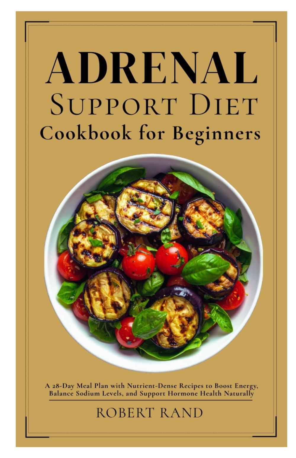 Adrenal Support Diet Cookbook for Beginners: A 28-Day Meal Plan with Nutrient-Dense Recipes to Boost Energy, Balance Sodium Levels, and Support Hormone Health Naturally