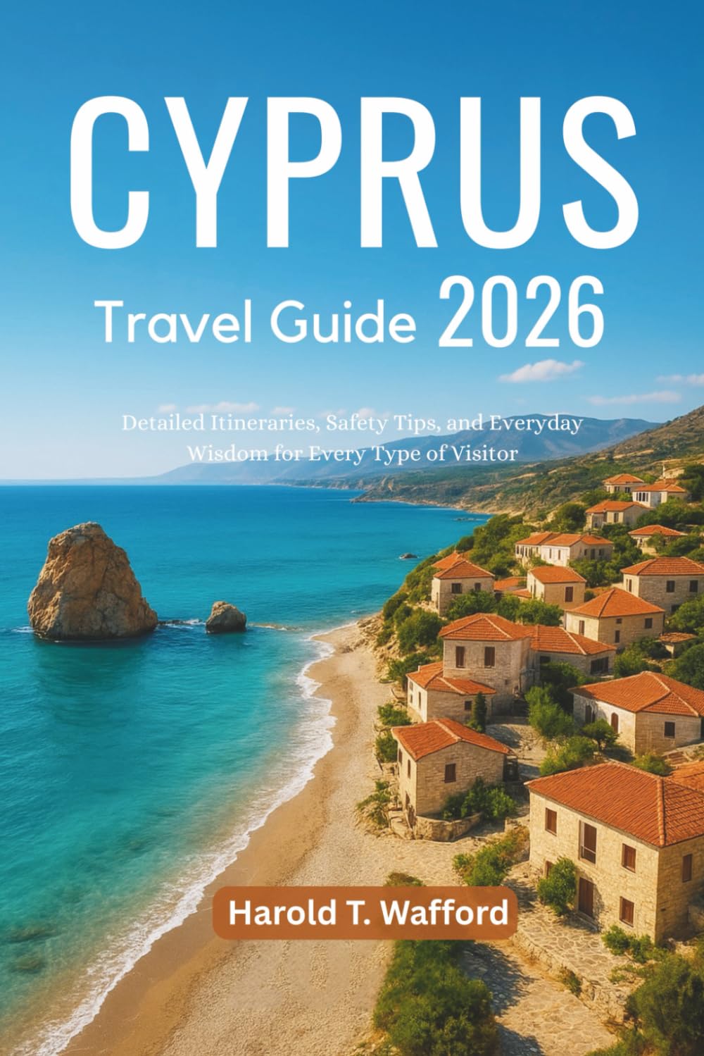CYPRUS TRAVEL GUIDE 2026: Detailed Itineraries, Safety Tips, and Everyday Wisdom for Every Type of Visitor