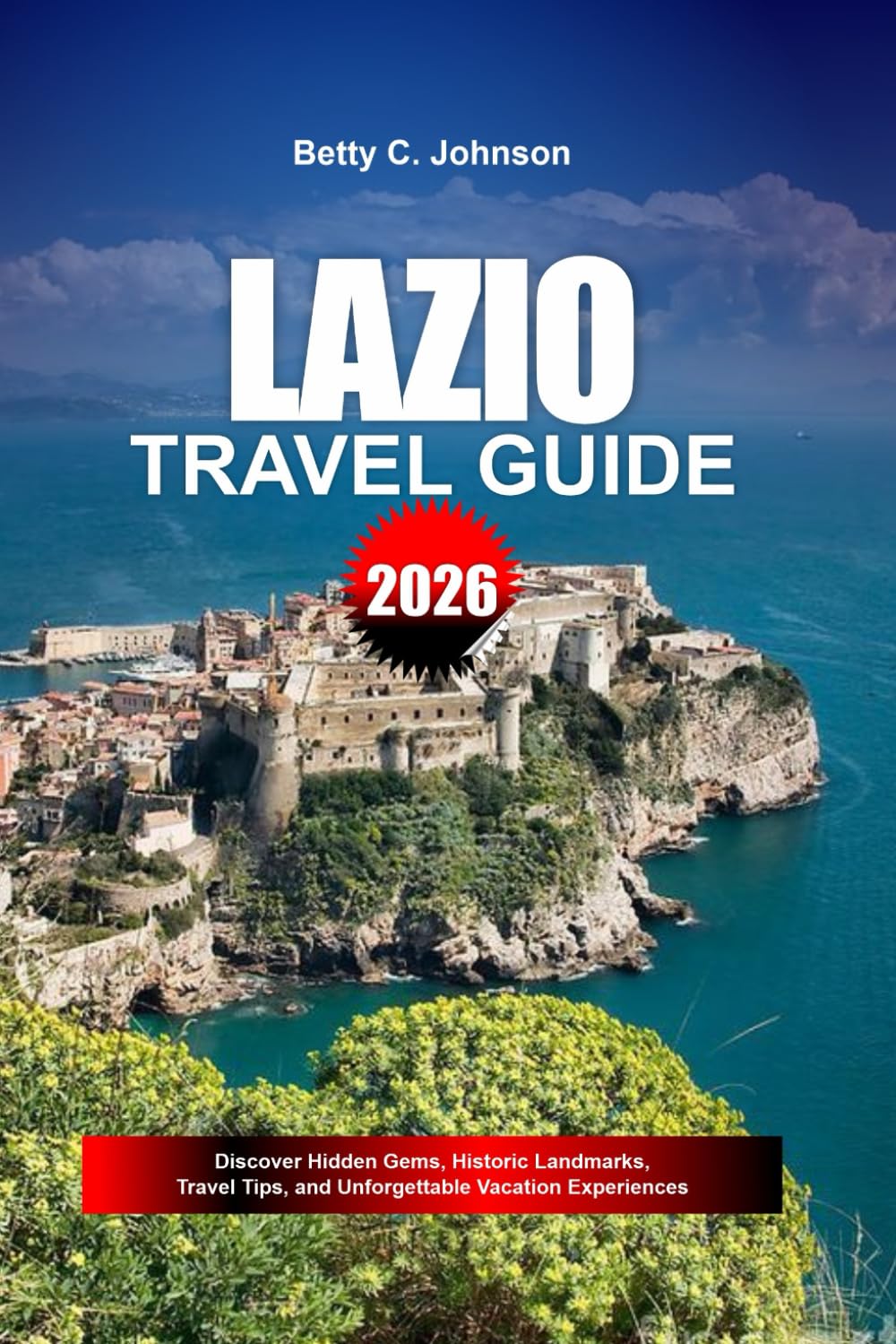 LAZIO TRAVEL GUIDE 2026: Discover Hidden Gems, Historic Landmarks, Travel Tips, and Unforgettable Vacation Experiences