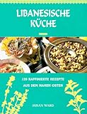  Libanesische Küche. 120 raffinierte Rezepte aus dem Nahen Osten