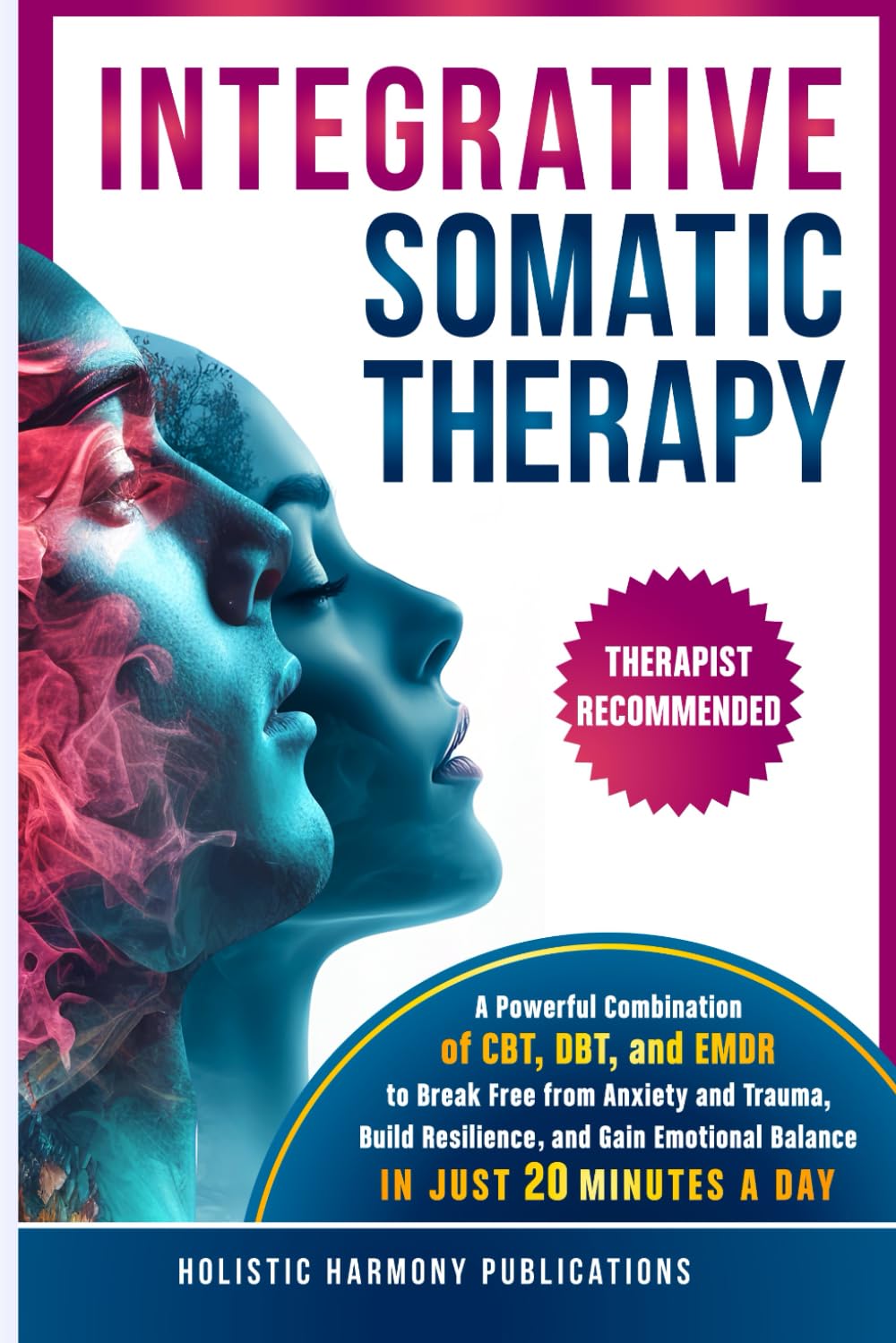 Integrative Somatic Therapy: A Powerful Combination of CBT, DBT, and EMDR Therapy to Break Free from Anxiety and Trauma, Build Resilience, and Gain Emotional Balance in Just 20 Minutes a Day