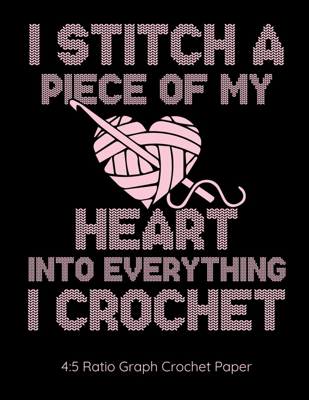 I Stitch A Piece Of My Heart Into Everything I Crochet 4:5 Ratio Graph Crochet Paper: Crocheting Journal | 4:5 Ratio Blank Graph Paper | 100 Pages | 8.5"x11" Letter Format