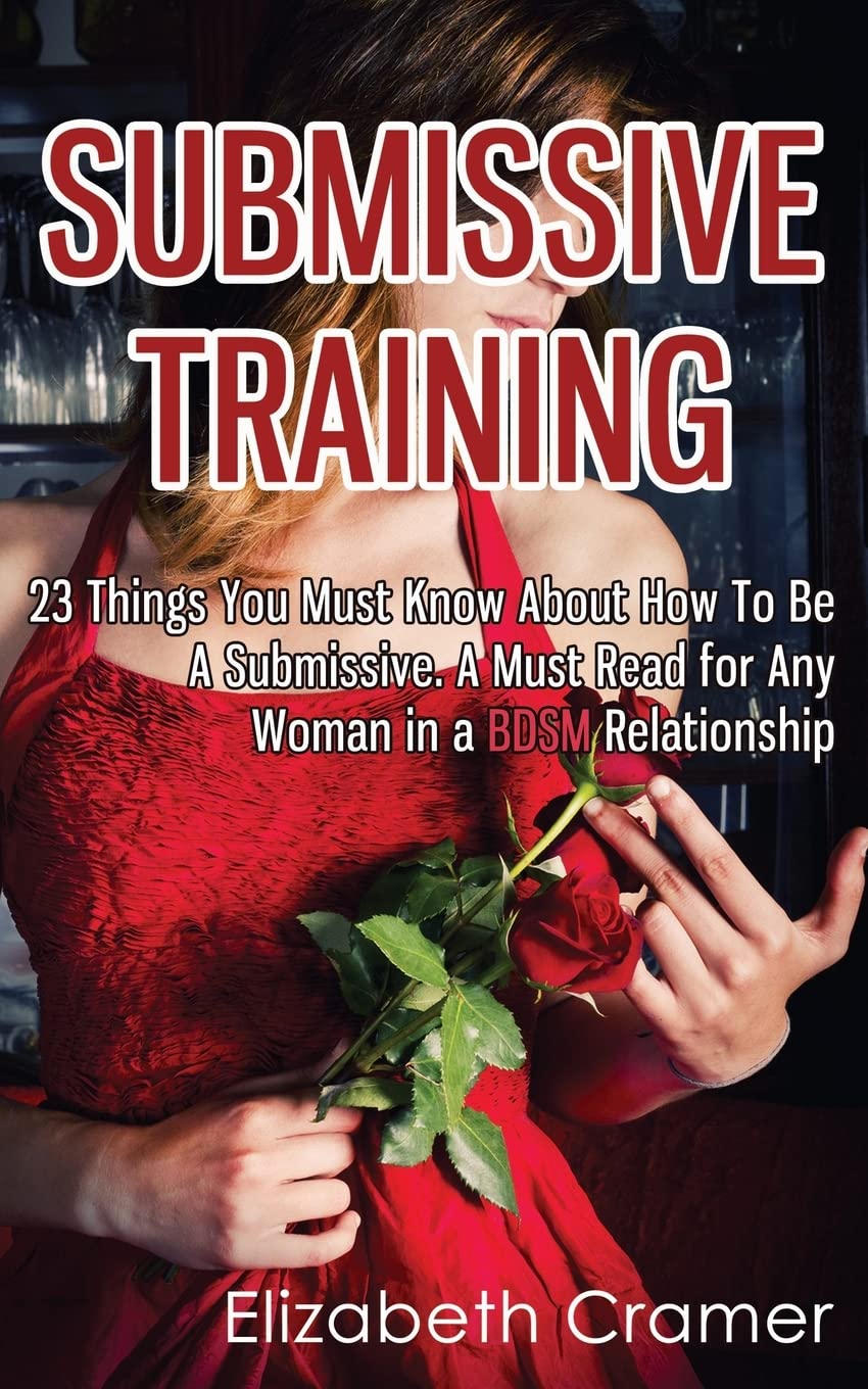 Submissive Training: 23 Things You Must Know About How To Be A Submissive. A Must Read For Any Woman In A BDSM Relationship: Volume 3 (Women's Guide to BDSM)