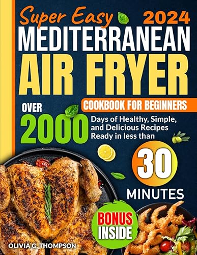 Super Easy Mediterranean Air Fryer For Beginners: Over 2000 Days of Healthy, Simple, and Delicious Recipes Ready in less than 30 minutes. Included a No-Stress 30-Day Meal Plan.