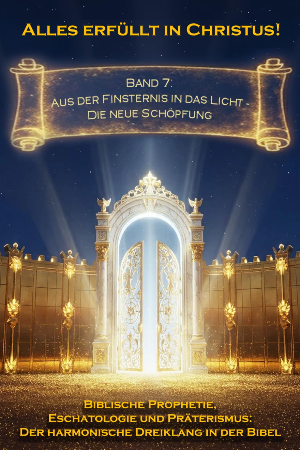 Alles erfüllt in Christus! Band 7: Aus der Finsternis in das Licht — Die neue Schöpfung (Biblische Prophetie, Eschatologie und Präterismus: Der harmonische Dreiklang in der Bibel)