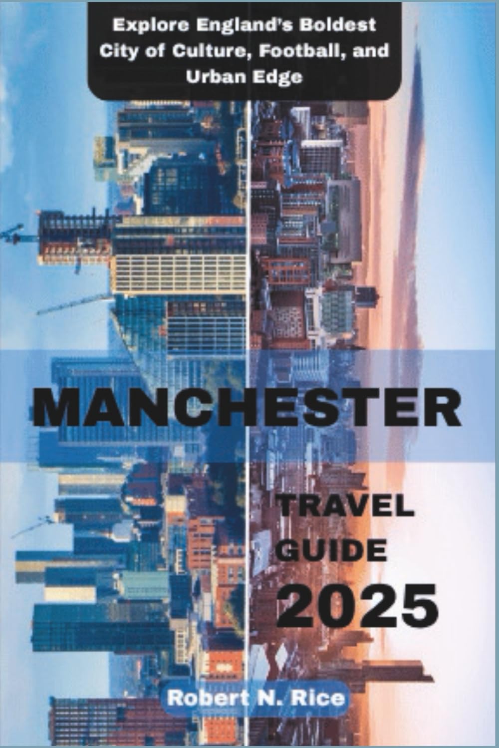 MANCHESTER TRAVEL GUIDE 2025: Explore England’s Boldest City of Culture, Football, and Urban Edge