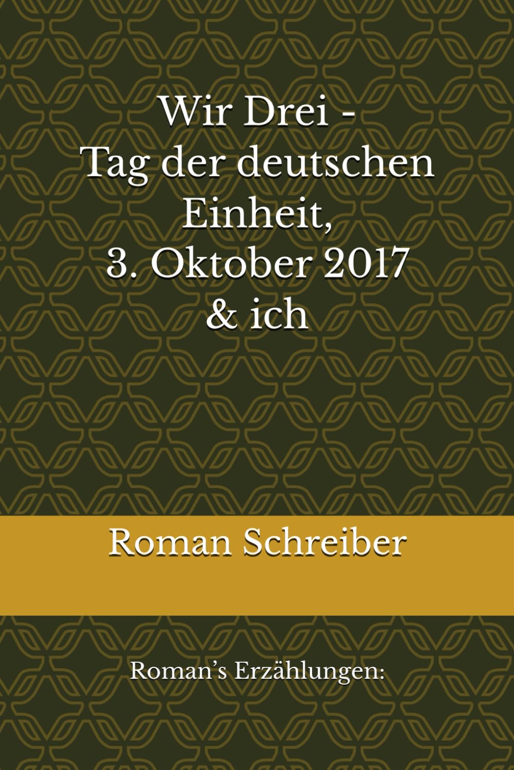 Wir Drei - Tag der deutschen Einheit, 3. Oktober 2017 & ich: Roman’s Erzählungen: