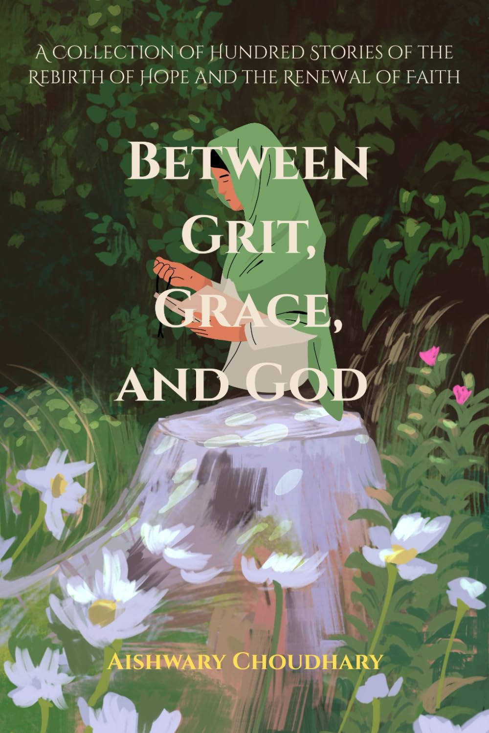 Between Grit, Grace, and God: A Collection of Hundred Stories of the Rebirth of Hope and the Renewal of Faith