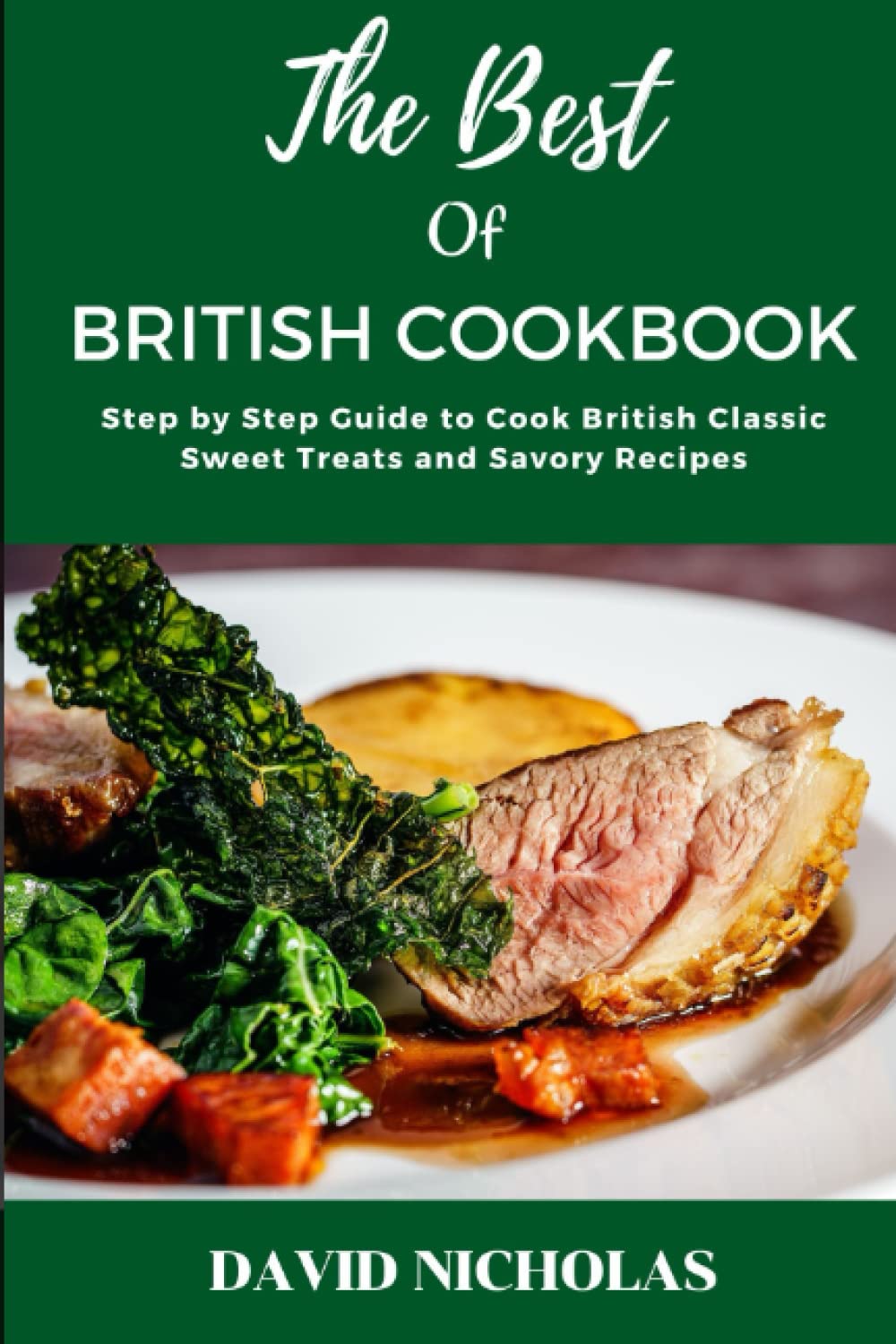 The Best of British Cookbook: Step by Step Guide to Cook British Classic Sweet Treats and Savory Recipes