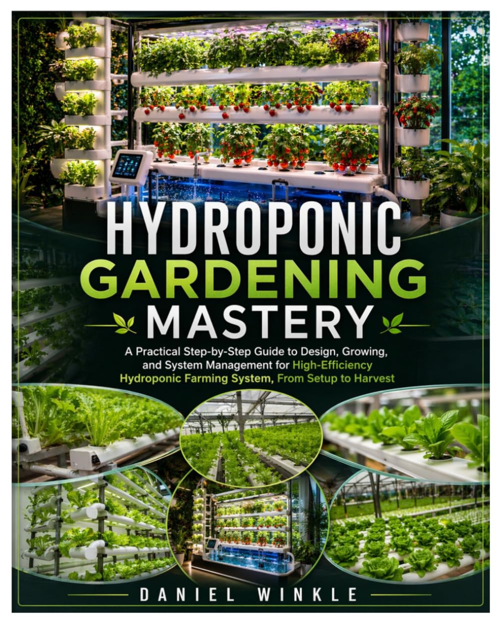 Hydroponic Gardening Mastery: A Practical Step-by-Step Guide to Design, Growing, and System Management for High-Efficiency Hydroponic Farming System, From Setup to Harvest