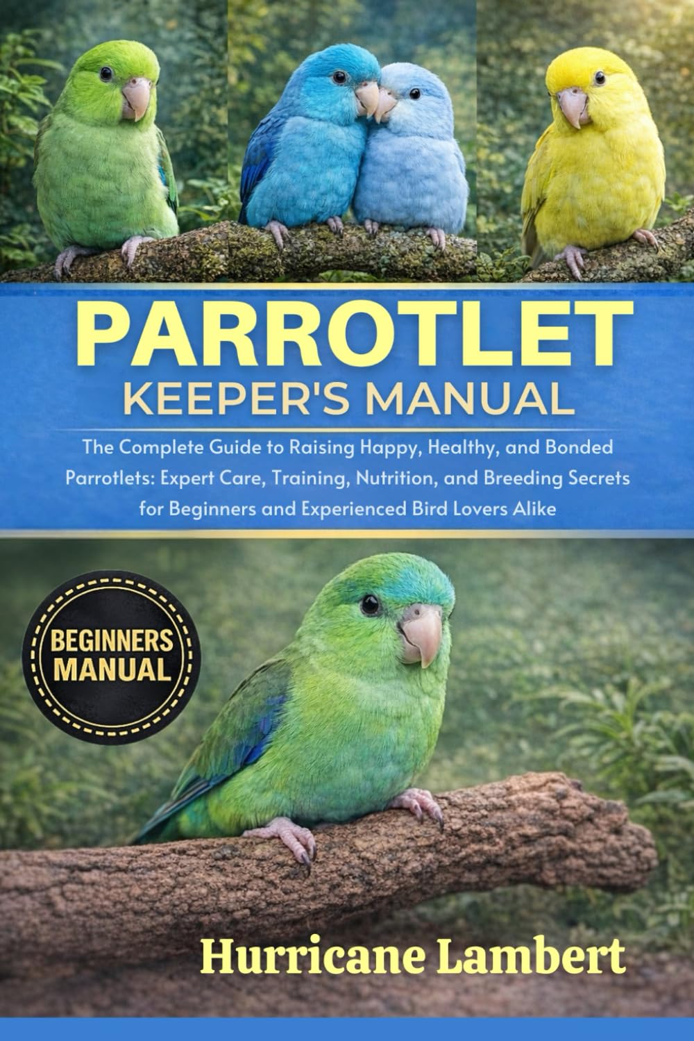 PARROTLET KEEPER'S MANUAL: The Complete Guide to Raising Happy, Healthy, and Bonded Parrotlets: Expert Care, Training, Nutrition, and Breeding Secrets for Beginners and Experienced Bird Lovers Alike